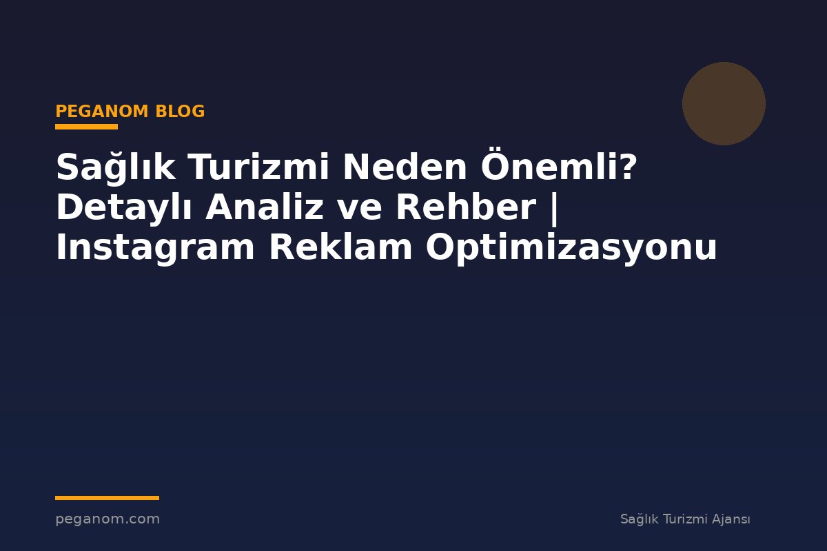 Sağlık Turizmi Neden Önemli? Detaylı Analiz ve Rehber | Instagram Reklam Optimizasyonu