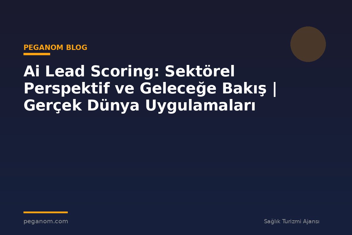 Ai Lead Scoring: Sektörel Perspektif ve Geleceğe Bakış | Gerçek Dünya Uygulamaları