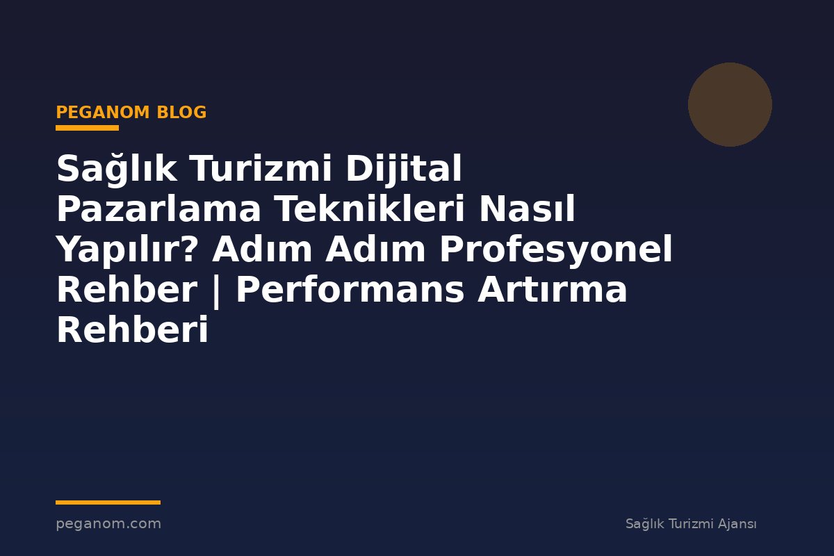 Sağlık Turizmi Dijital Pazarlama Teknikleri Nasıl Yapılır? Adım Adım Profesyonel Rehber | Performans Artırma Rehberi