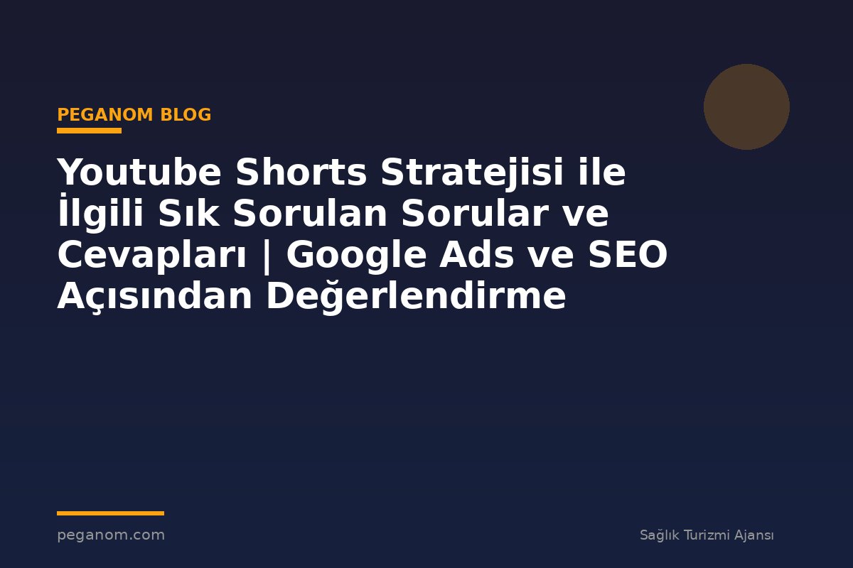 Youtube Shorts Stratejisi ile İlgili Sık Sorulan Sorular ve Cevapları | Google Ads ve SEO Açısından Değerlendirme
