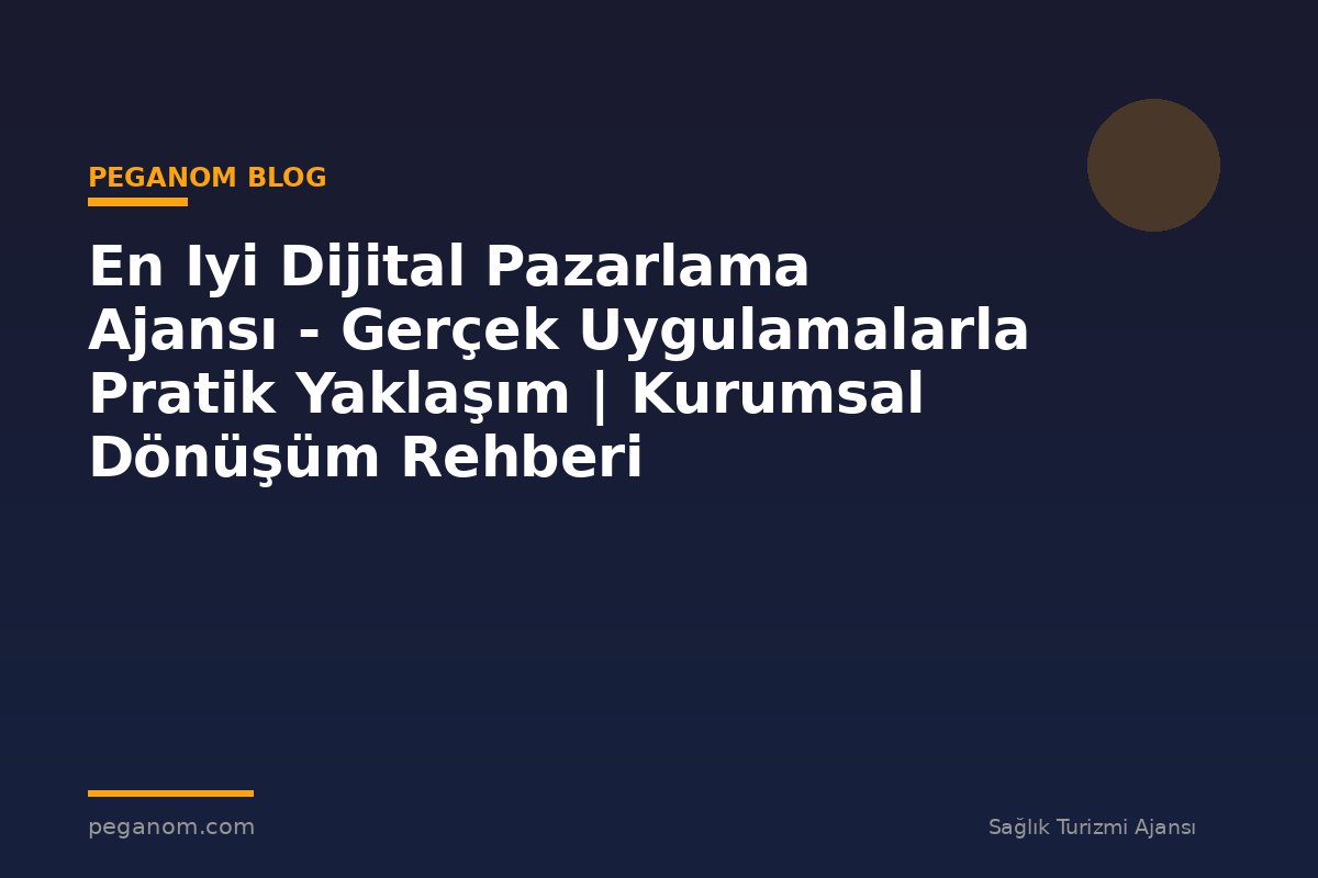 En Iyi Dijital Pazarlama Ajansı - Gerçek Uygulamalarla Pratik Yaklaşım | Kurumsal Dönüşüm Rehberi