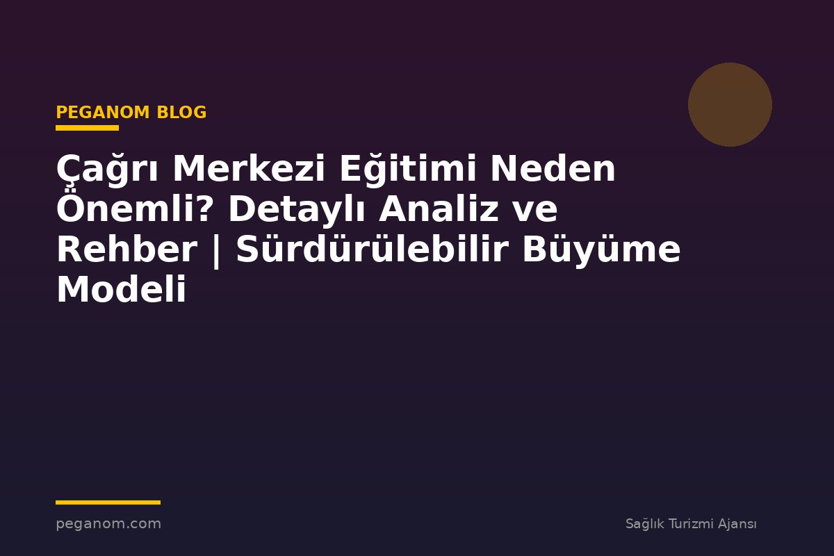 Çağrı Merkezi Eğitimi Neden Önemli? Detaylı Analiz ve Rehber | Sürdürülebilir Büyüme Modeli