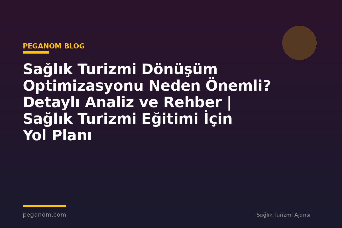 Sağlık Turizmi Dönüşüm Optimizasyonu Neden Önemli? Detaylı Analiz ve Rehber | Sağlık Turizmi Eğitimi İçin Yol Planı
