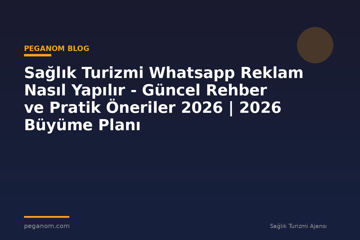 Sağlık Turizmi Whatsapp Reklam Nasıl Yapılır - Güncel Rehber ve Pratik Öneriler 2026 | 2026 Büyüme Planı