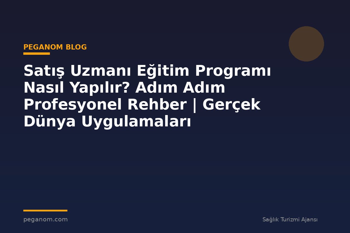Satış Uzmanı Eğitim Programı Nasıl Yapılır? Adım Adım Profesyonel Rehber | Gerçek Dünya Uygulamaları