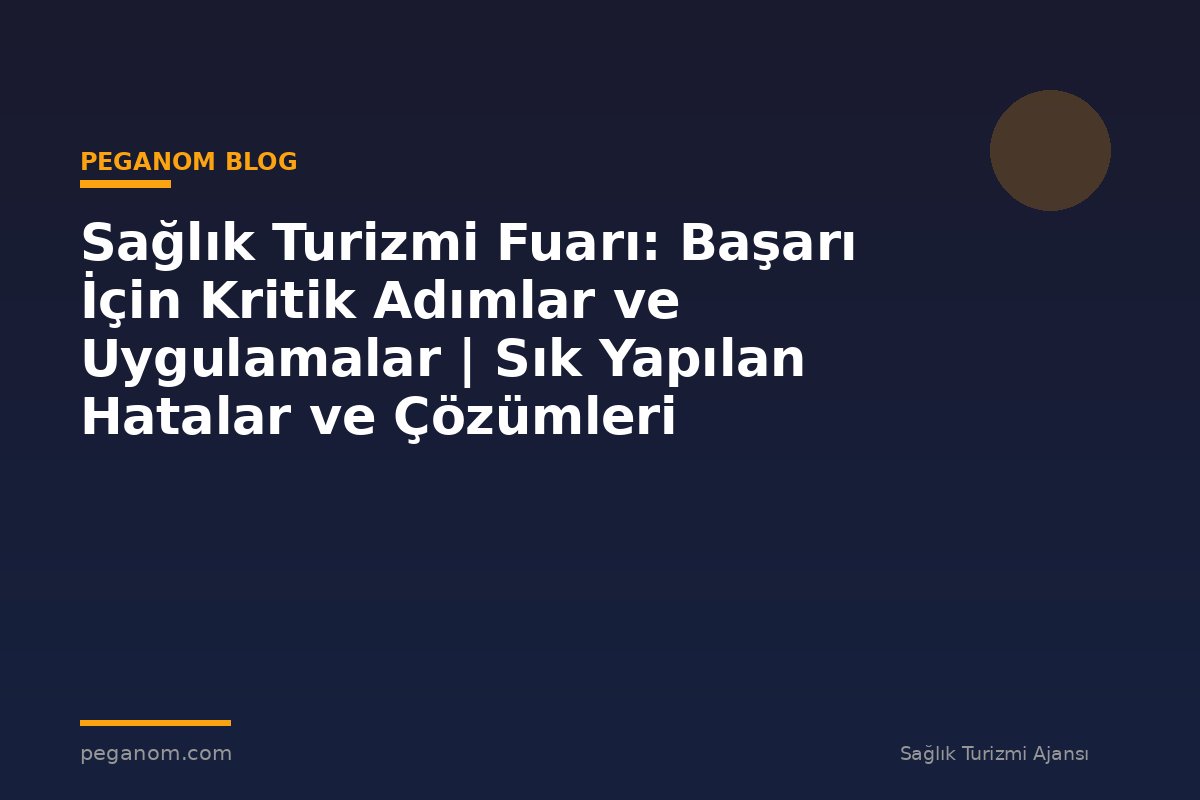 Sağlık Turizmi Fuarı: Başarı İçin Kritik Adımlar ve Uygulamalar | Sık Yapılan Hatalar ve Çözümleri