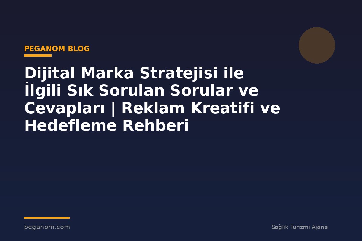 Dijital Marka Stratejisi ile İlgili Sık Sorulan Sorular ve Cevapları | Reklam Kreatifi ve Hedefleme Rehberi