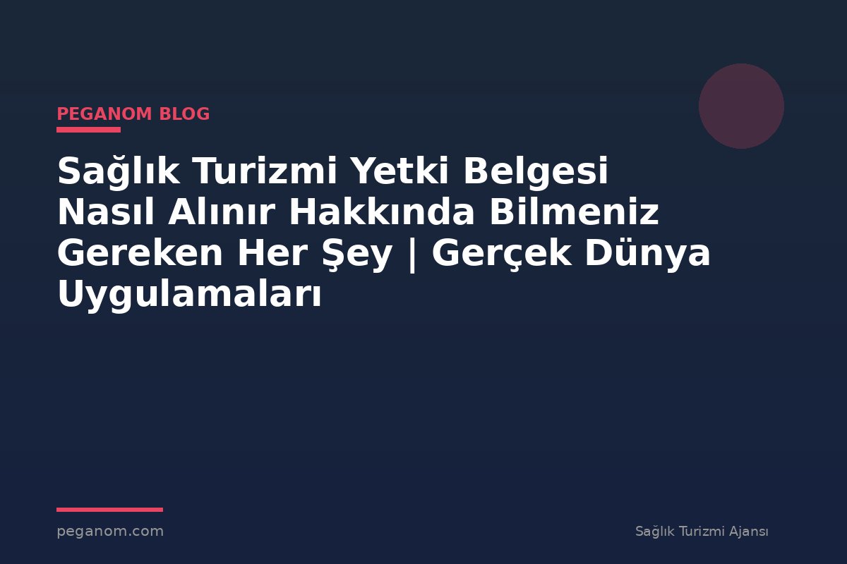 Sağlık Turizmi Yetki Belgesi Nasıl Alınır Hakkında Bilmeniz Gereken Her Şey | Gerçek Dünya Uygulamaları
