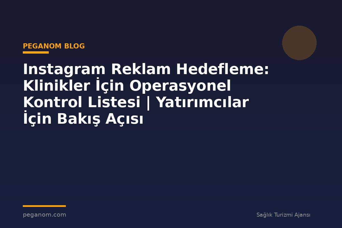 Instagram Reklam Hedefleme: Klinikler İçin Operasyonel Kontrol Listesi | Yatırımcılar İçin Bakış Açısı