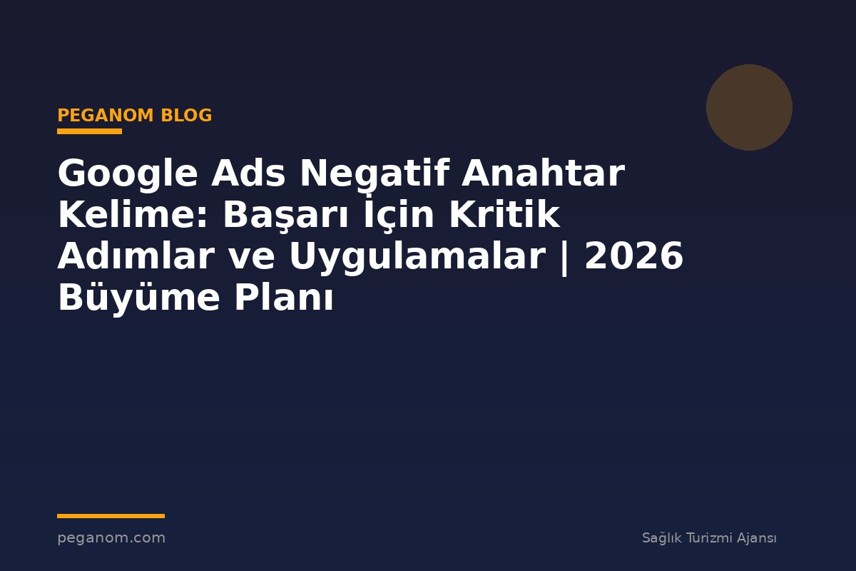 Google Ads Negatif Anahtar Kelime: Başarı İçin Kritik Adımlar ve Uygulamalar | 2026 Büyüme Planı