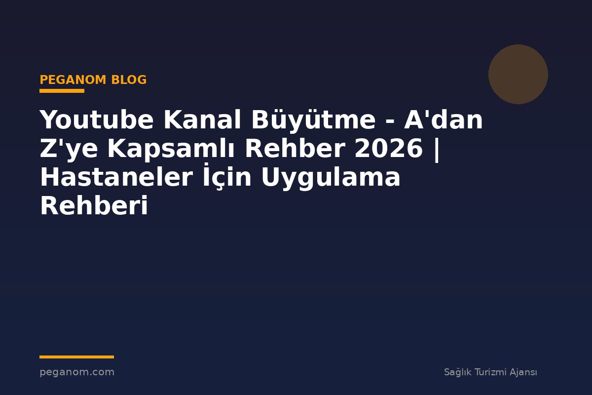 Youtube Kanal Büyütme - A'dan Z'ye Kapsamlı Rehber 2026 | Hastaneler İçin Uygulama Rehberi