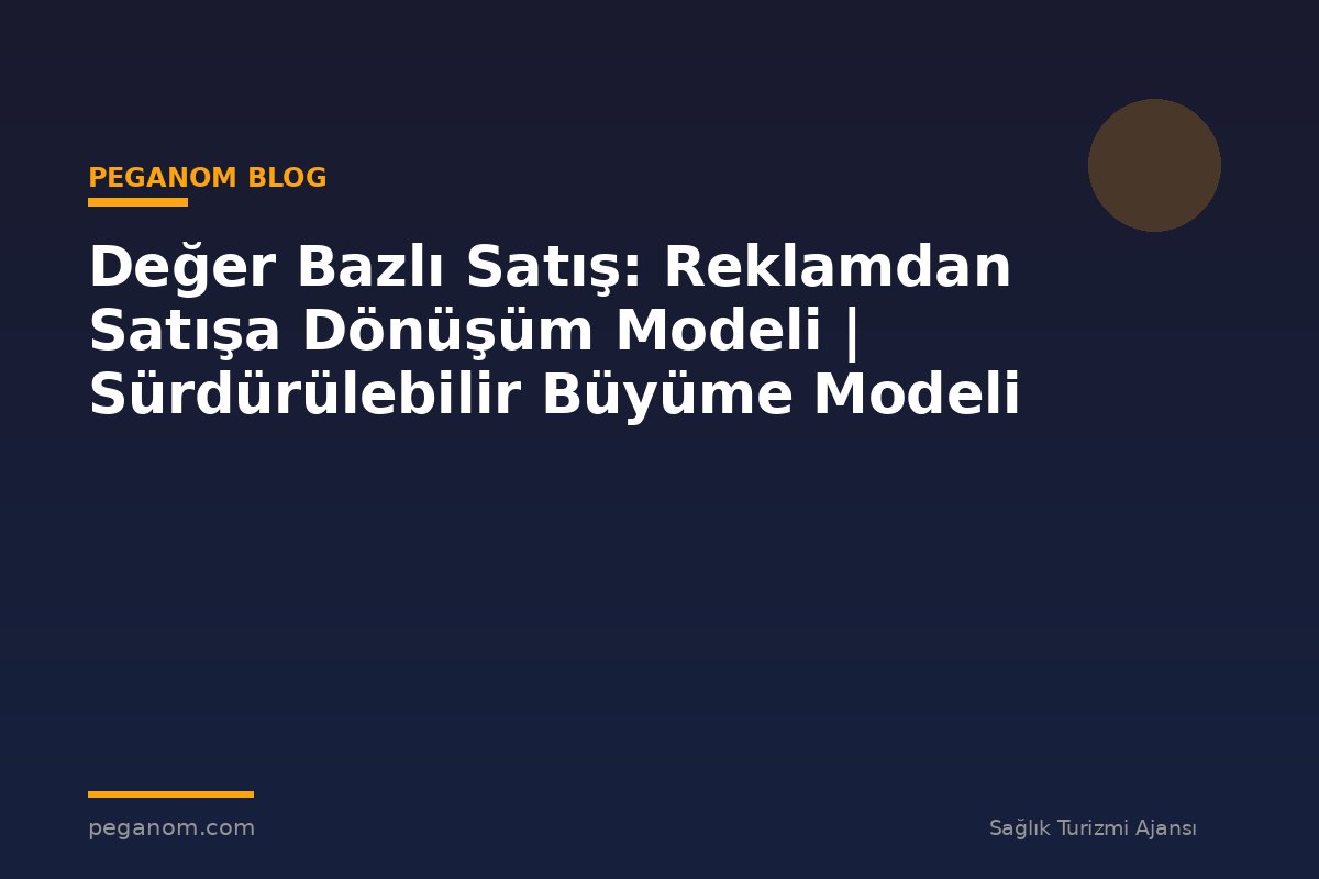 Değer Bazlı Satış: Reklamdan Satışa Dönüşüm Modeli | Sürdürülebilir Büyüme Modeli