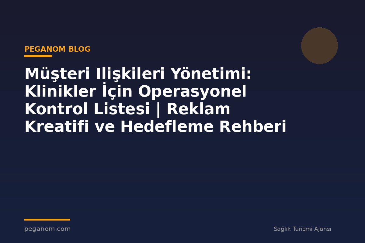 Müşteri Ilişkileri Yönetimi: Klinikler İçin Operasyonel Kontrol Listesi | Reklam Kreatifi ve Hedefleme Rehberi
