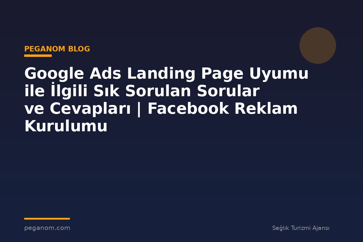 Google Ads Landing Page Uyumu ile İlgili Sık Sorulan Sorular ve Cevapları | Facebook Reklam Kurulumu