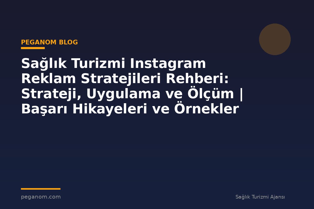 Sağlık Turizmi Instagram Reklam Stratejileri Rehberi: Strateji, Uygulama ve Ölçüm | Başarı Hikayeleri ve Örnekler
