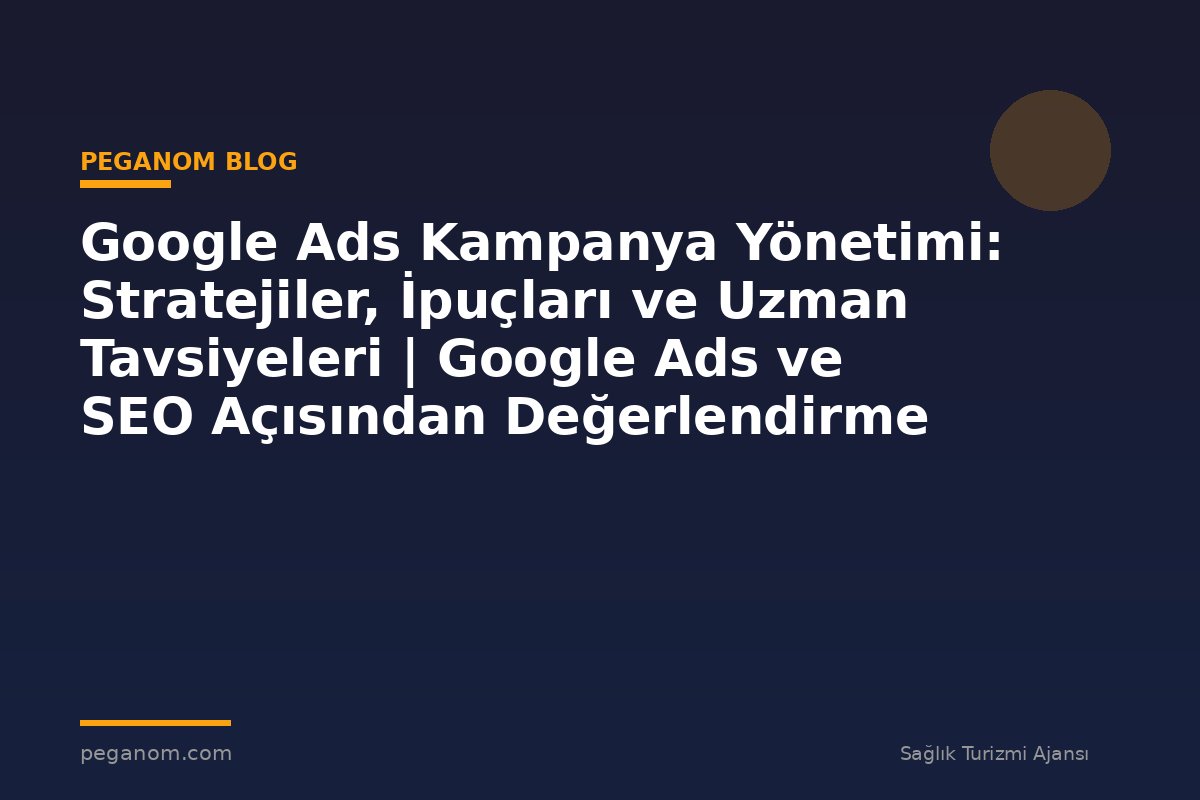 Google Ads Kampanya Yönetimi: Stratejiler, İpuçları ve Uzman Tavsiyeleri | Google Ads ve SEO Açısından Değerlendirme