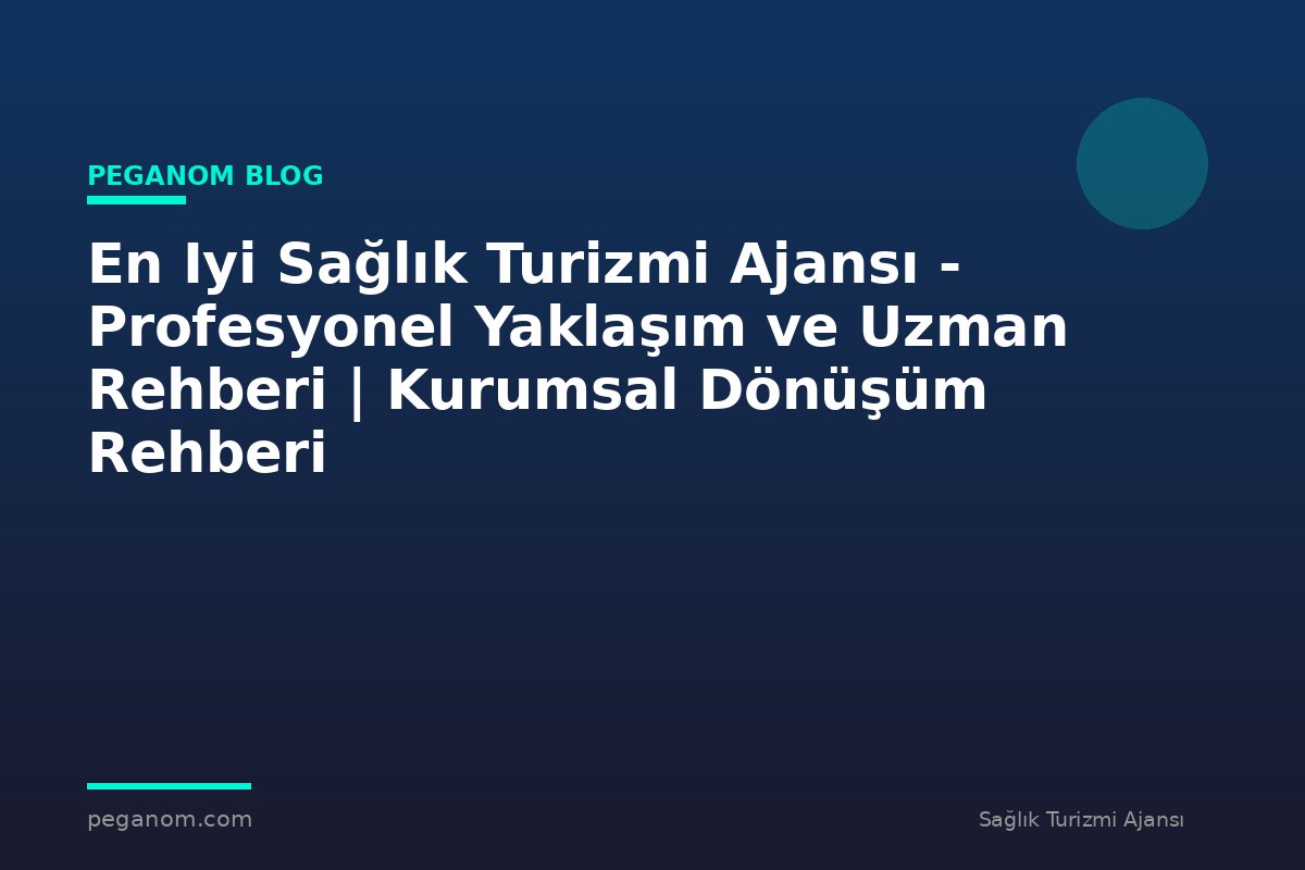 En Iyi Sağlık Turizmi Ajansı - Profesyonel Yaklaşım ve Uzman Rehberi | Kurumsal Dönüşüm Rehberi