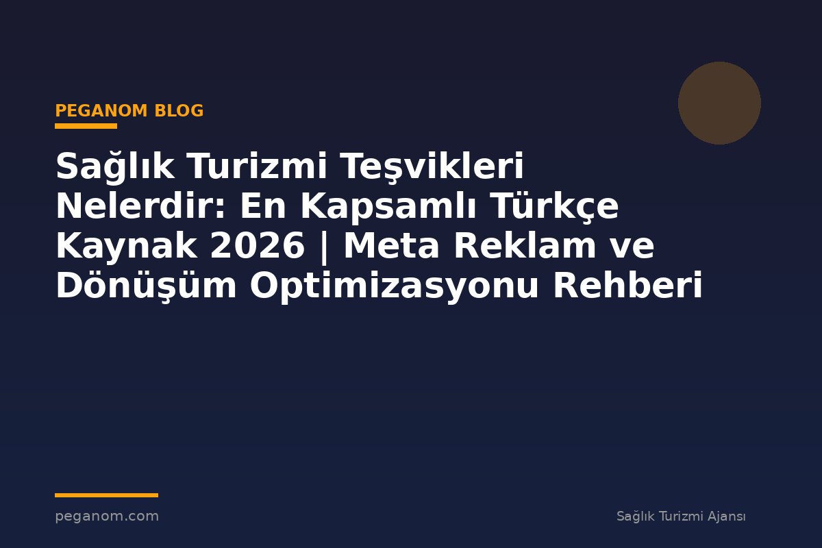 Sağlık Turizmi Teşvikleri Nelerdir: En Kapsamlı Türkçe Kaynak 2026 | Meta Reklam ve Dönüşüm Optimizasyonu Rehberi