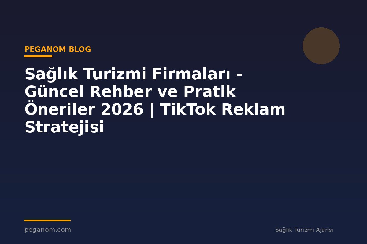 Sağlık Turizmi Firmaları - Güncel Rehber ve Pratik Öneriler 2026 | TikTok Reklam Stratejisi