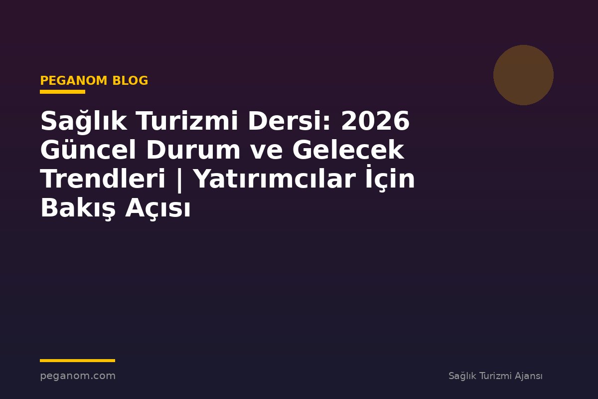 Sağlık Turizmi Dersi: 2026 Güncel Durum ve Gelecek Trendleri | Yatırımcılar İçin Bakış Açısı