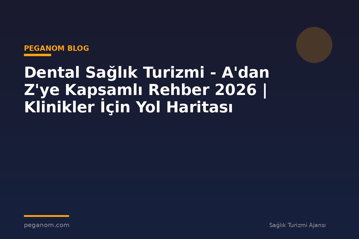 Dental Sağlık Turizmi - A'dan Z'ye Kapsamlı Rehber 2026 | Klinikler İçin Yol Haritası