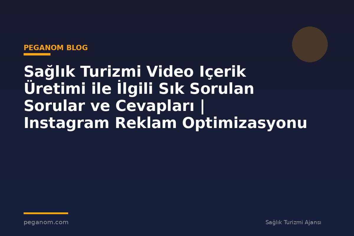 Sağlık Turizmi Video Içerik Üretimi ile İlgili Sık Sorulan Sorular ve Cevapları | Instagram Reklam Optimizasyonu