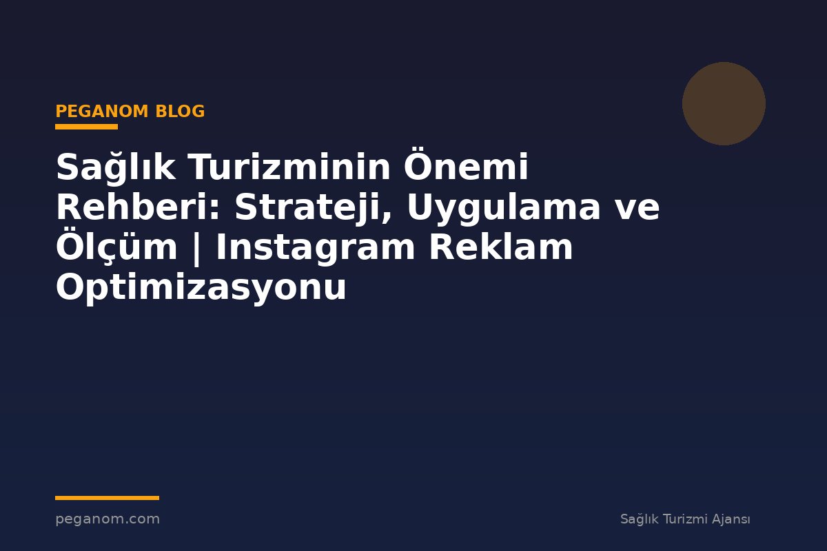 Sağlık Turizminin Önemi Rehberi: Strateji, Uygulama ve Ölçüm | Instagram Reklam Optimizasyonu