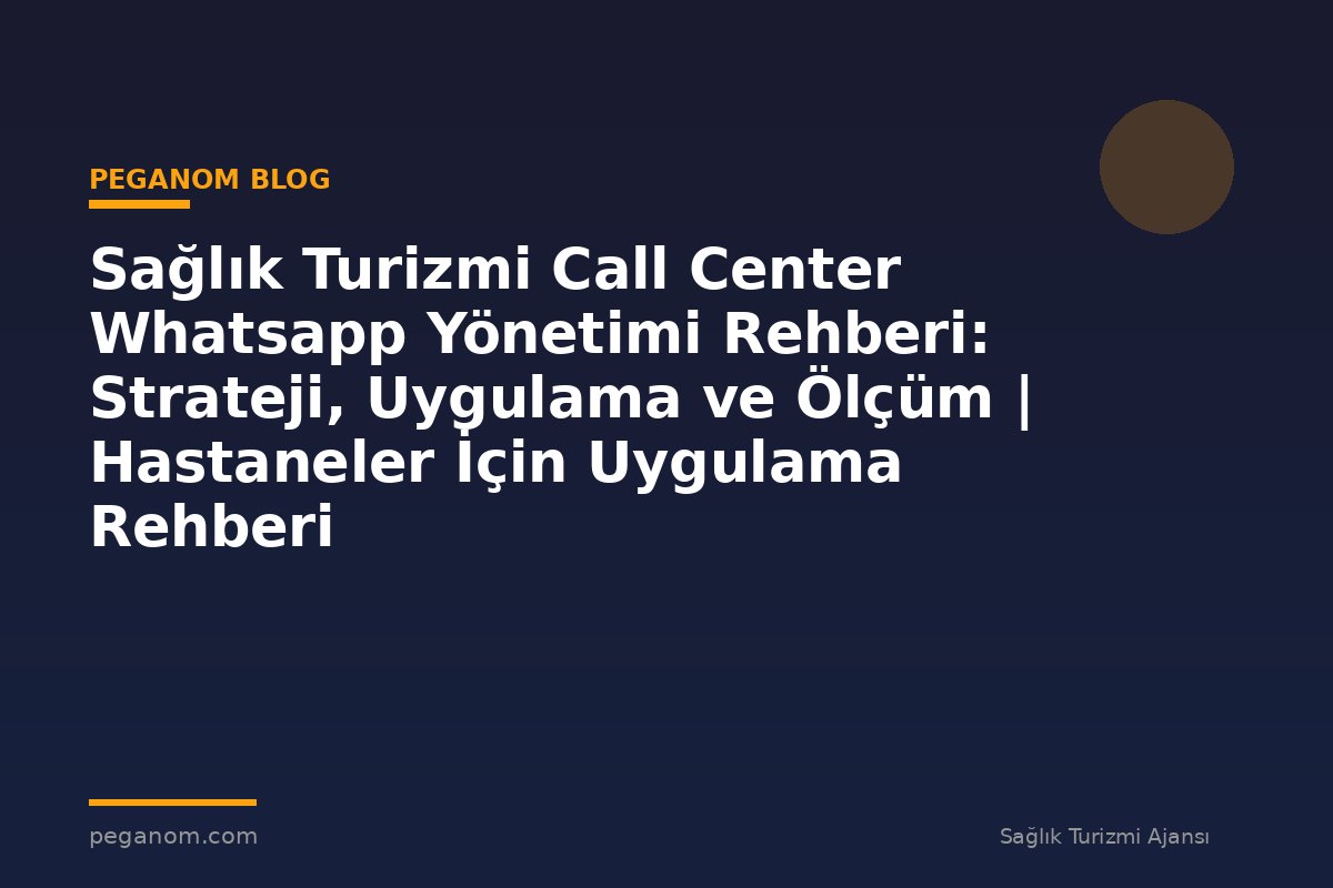 Sağlık Turizmi Call Center Whatsapp Yönetimi Rehberi: Strateji, Uygulama ve Ölçüm | Hastaneler İçin Uygulama Rehberi