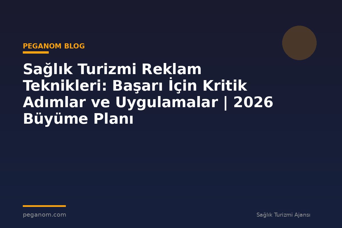 Sağlık Turizmi Reklam Teknikleri: Başarı İçin Kritik Adımlar ve Uygulamalar | 2026 Büyüme Planı