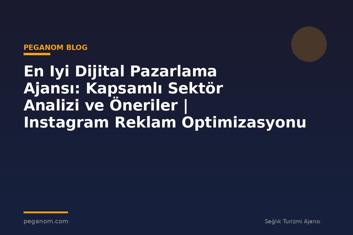 En Iyi Dijital Pazarlama Ajansı: Kapsamlı Sektör Analizi ve Öneriler | Instagram Reklam Optimizasyonu