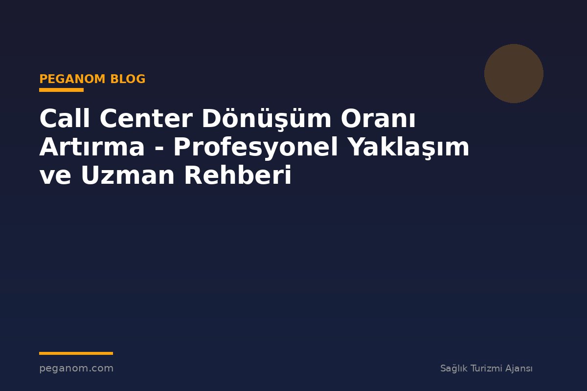 Call Center Dönüşüm Oranı Artırma - Profesyonel Yaklaşım ve Uzman Rehberi