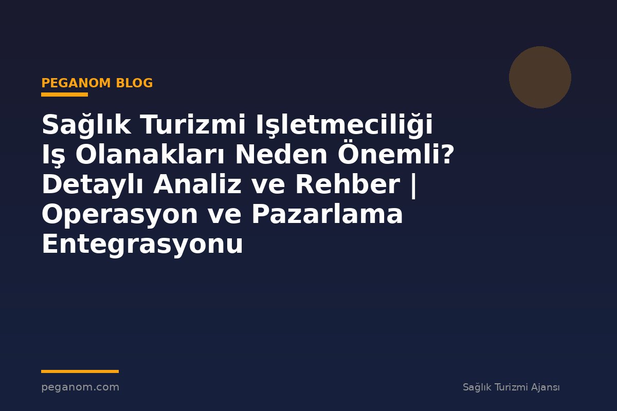 Sağlık Turizmi Işletmeciliği Iş Olanakları Neden Önemli? Detaylı Analiz ve Rehber | Operasyon ve Pazarlama Entegrasyonu