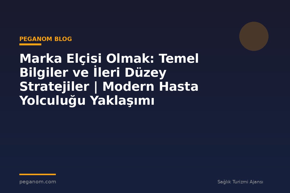 Marka Elçisi Olmak: Temel Bilgiler ve İleri Düzey Stratejiler | Modern Hasta Yolculuğu Yaklaşımı