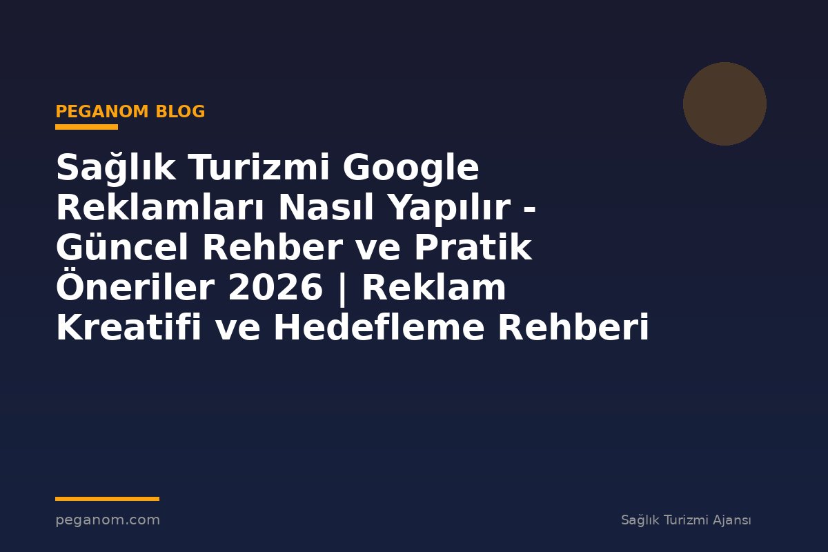 Sağlık Turizmi Google Reklamları Nasıl Yapılır - Güncel Rehber ve Pratik Öneriler 2026 | Reklam Kreatifi ve Hedefleme Rehberi