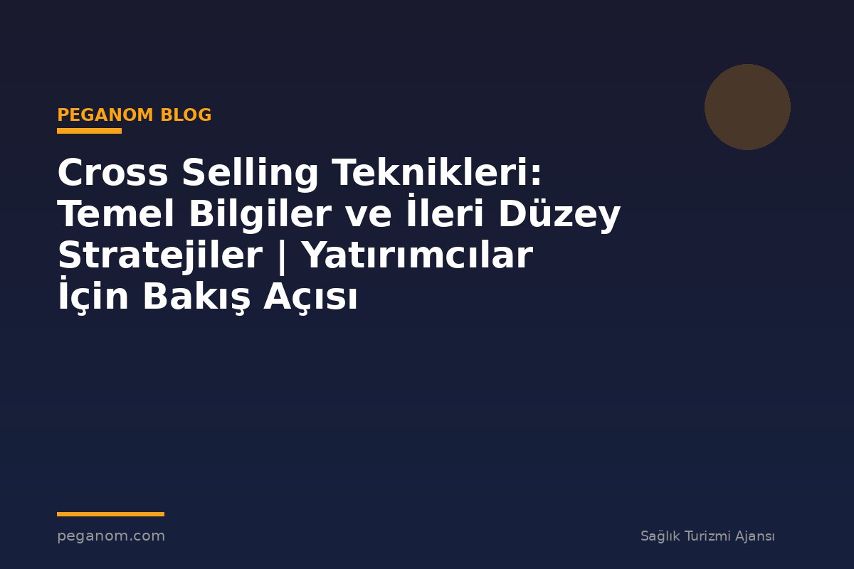 Cross Selling Teknikleri: Temel Bilgiler ve İleri Düzey Stratejiler | Yatırımcılar İçin Bakış Açısı
