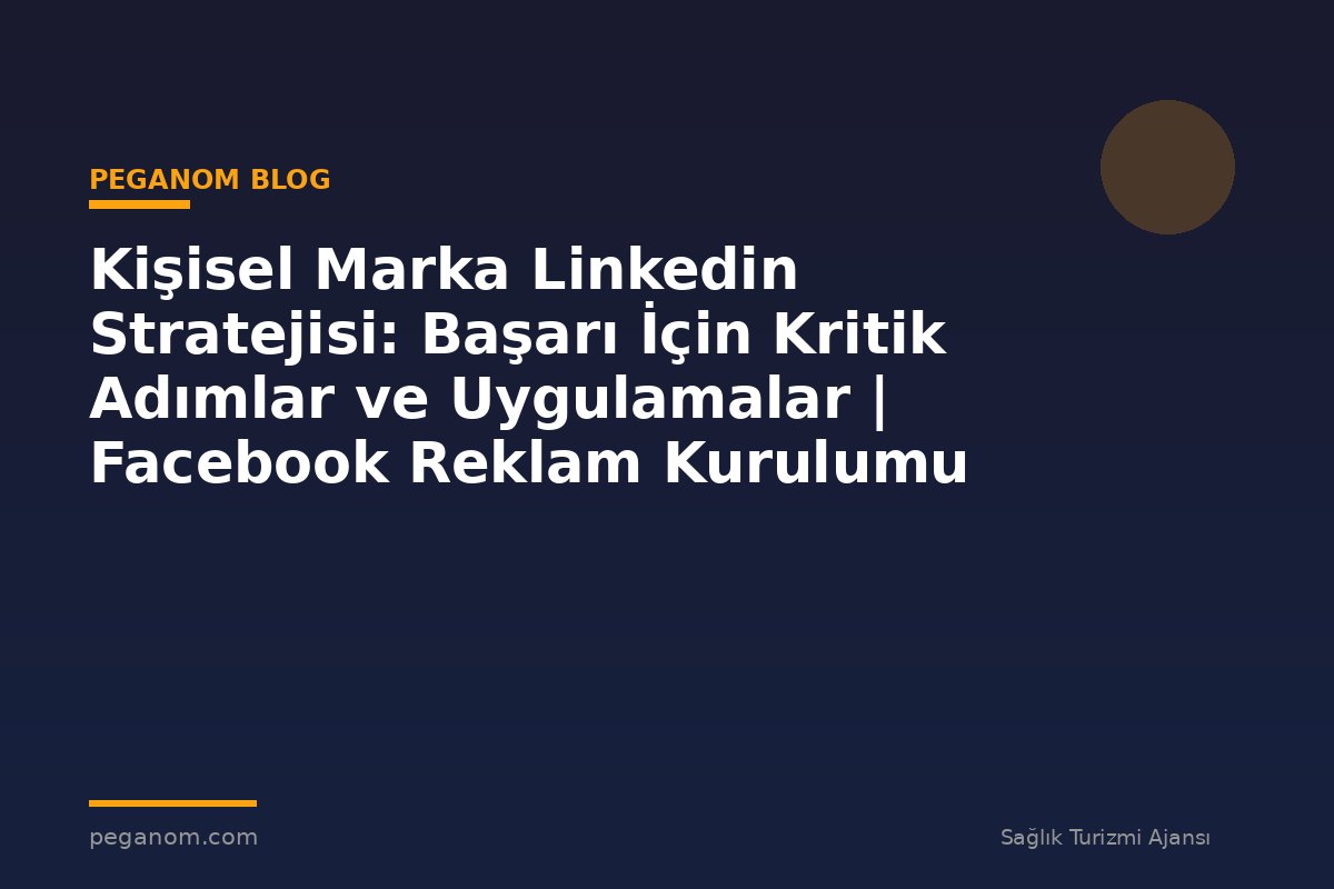 Kişisel Marka Linkedin Stratejisi: Başarı İçin Kritik Adımlar ve Uygulamalar | Facebook Reklam Kurulumu