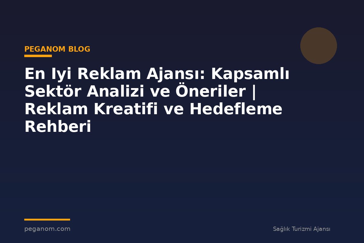 En Iyi Reklam Ajansı: Kapsamlı Sektör Analizi ve Öneriler | Reklam Kreatifi ve Hedefleme Rehberi