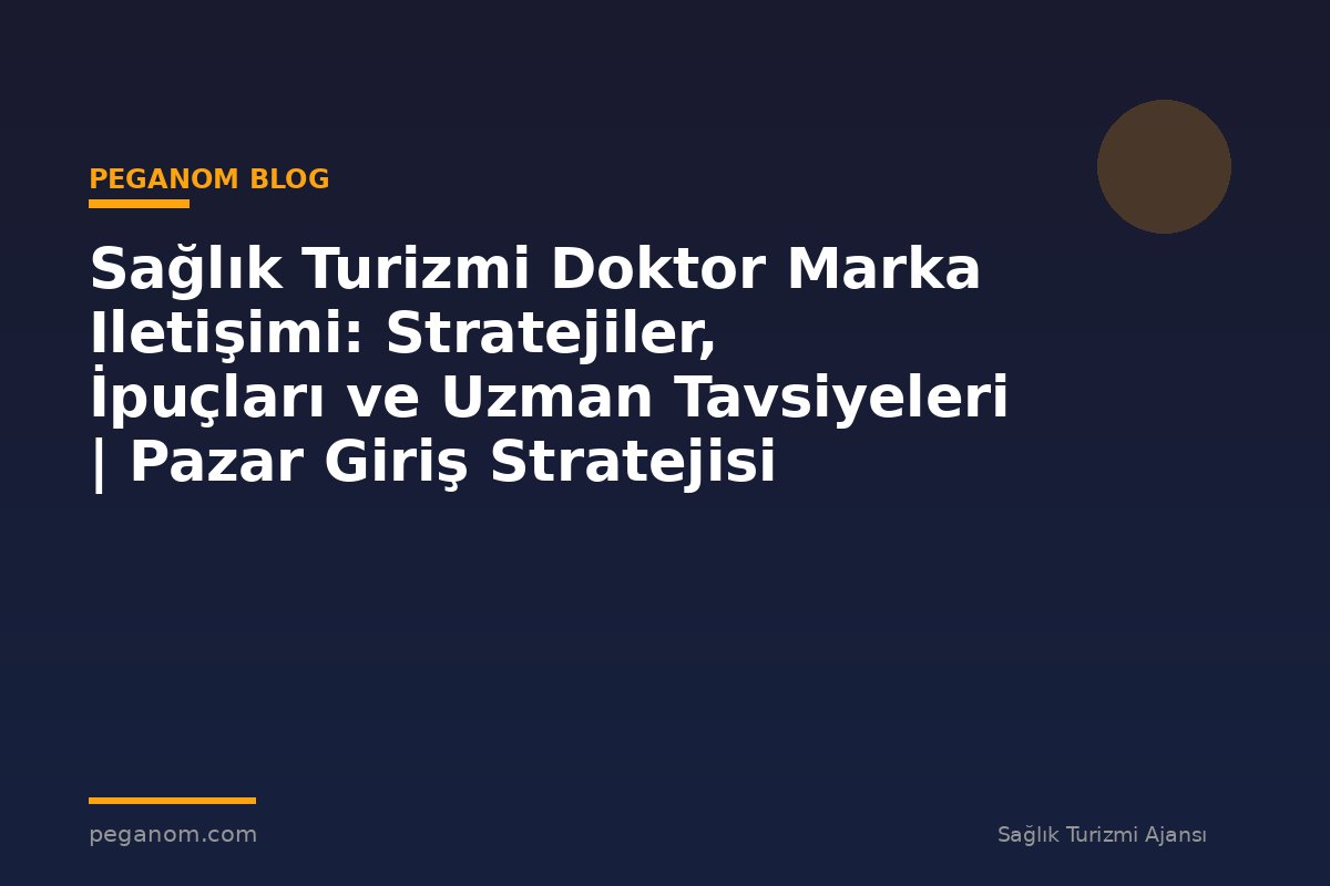 Sağlık Turizmi Doktor Marka Iletişimi: Stratejiler, İpuçları ve Uzman Tavsiyeleri | Pazar Giriş Stratejisi