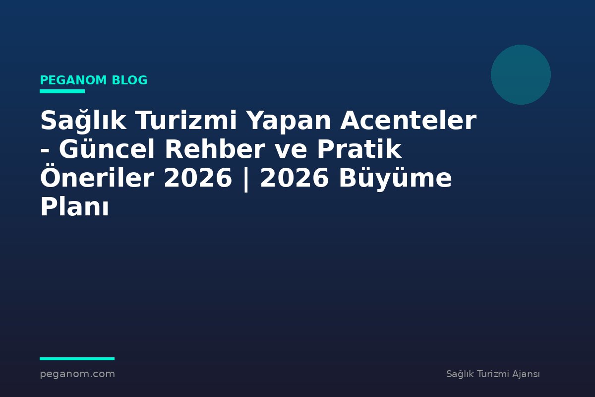Sağlık Turizmi Yapan Acenteler - Güncel Rehber ve Pratik Öneriler 2026 | 2026 Büyüme Planı