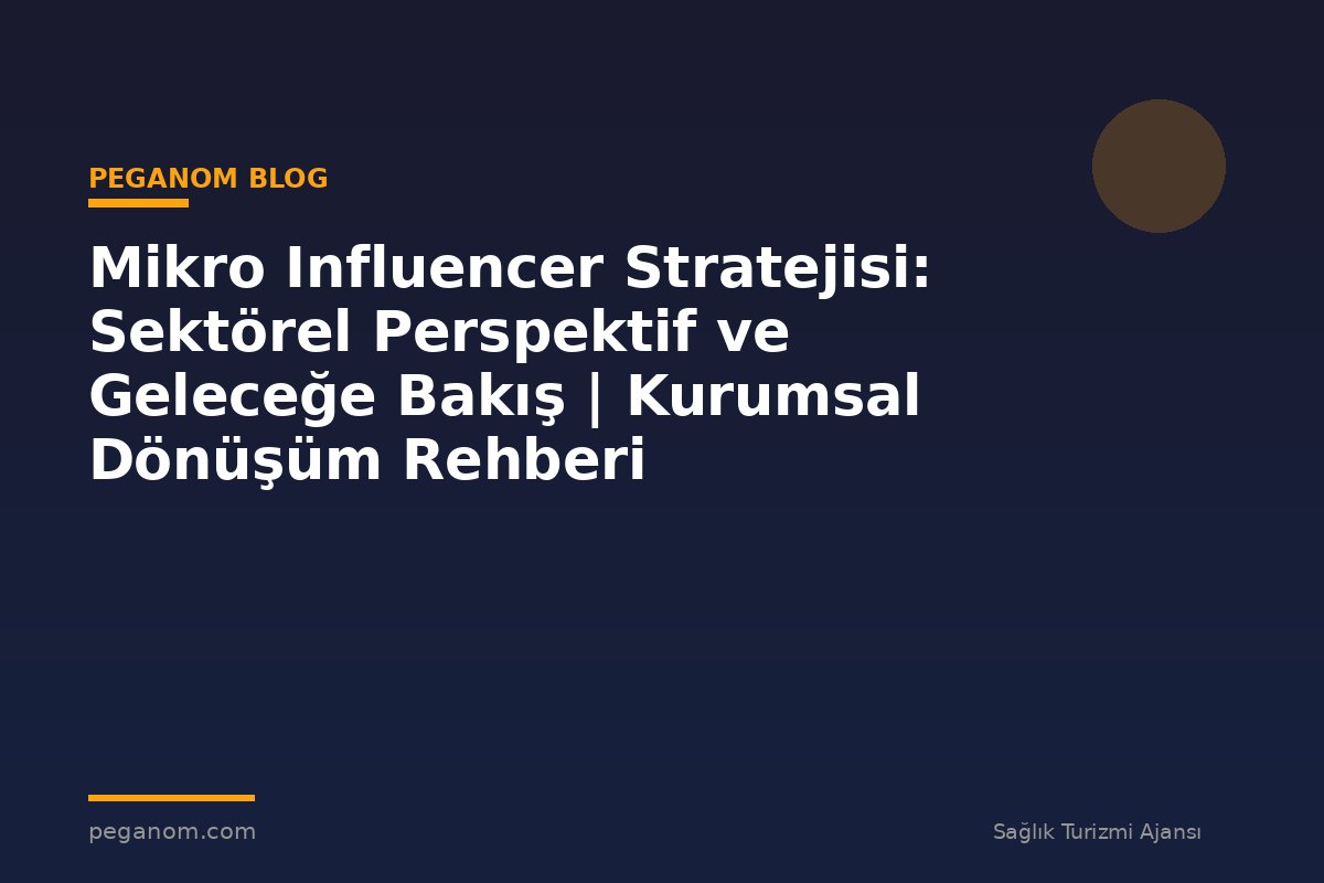 Mikro Influencer Stratejisi: Sektörel Perspektif ve Geleceğe Bakış | Kurumsal Dönüşüm Rehberi