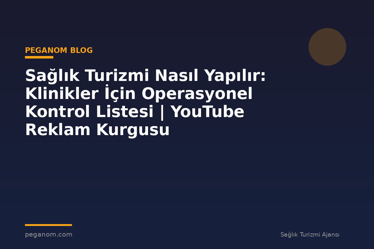 Sağlık Turizmi Nasıl Yapılır: Klinikler İçin Operasyonel Kontrol Listesi | YouTube Reklam Kurgusu