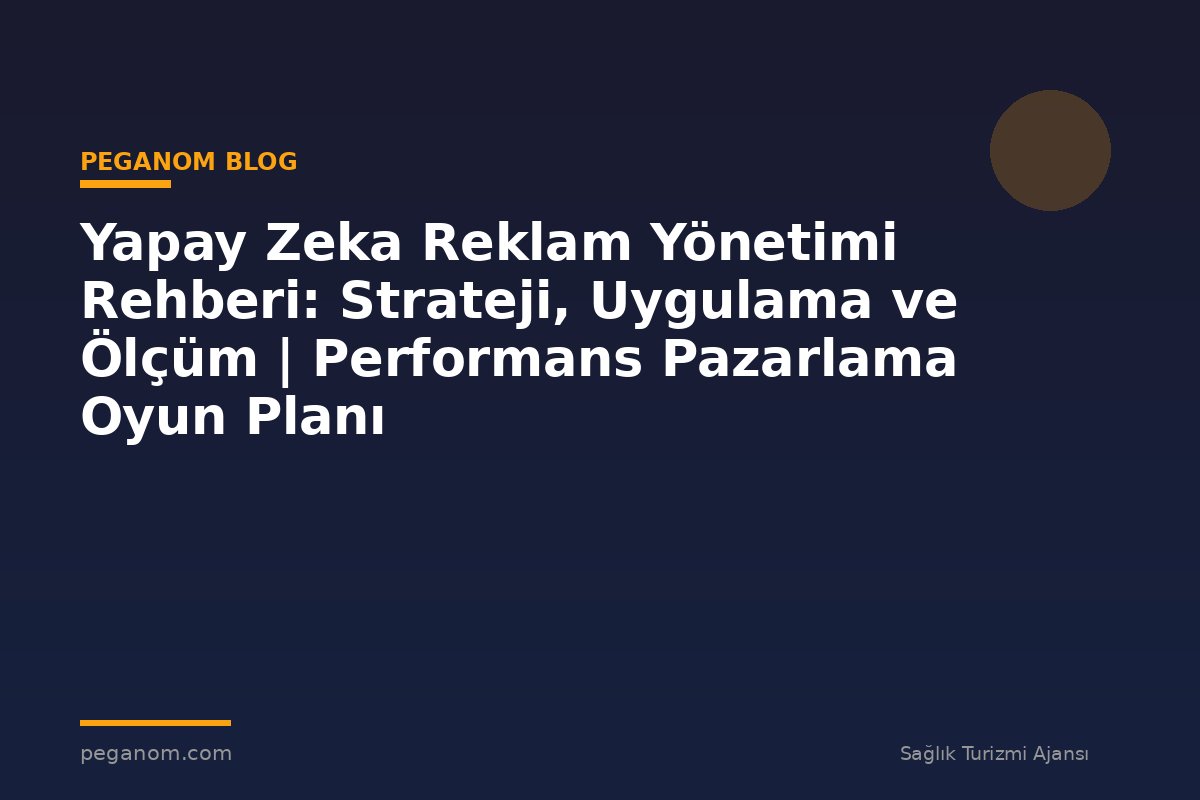 Yapay Zeka Reklam Yönetimi Rehberi: Strateji, Uygulama ve Ölçüm | Performans Pazarlama Oyun Planı
