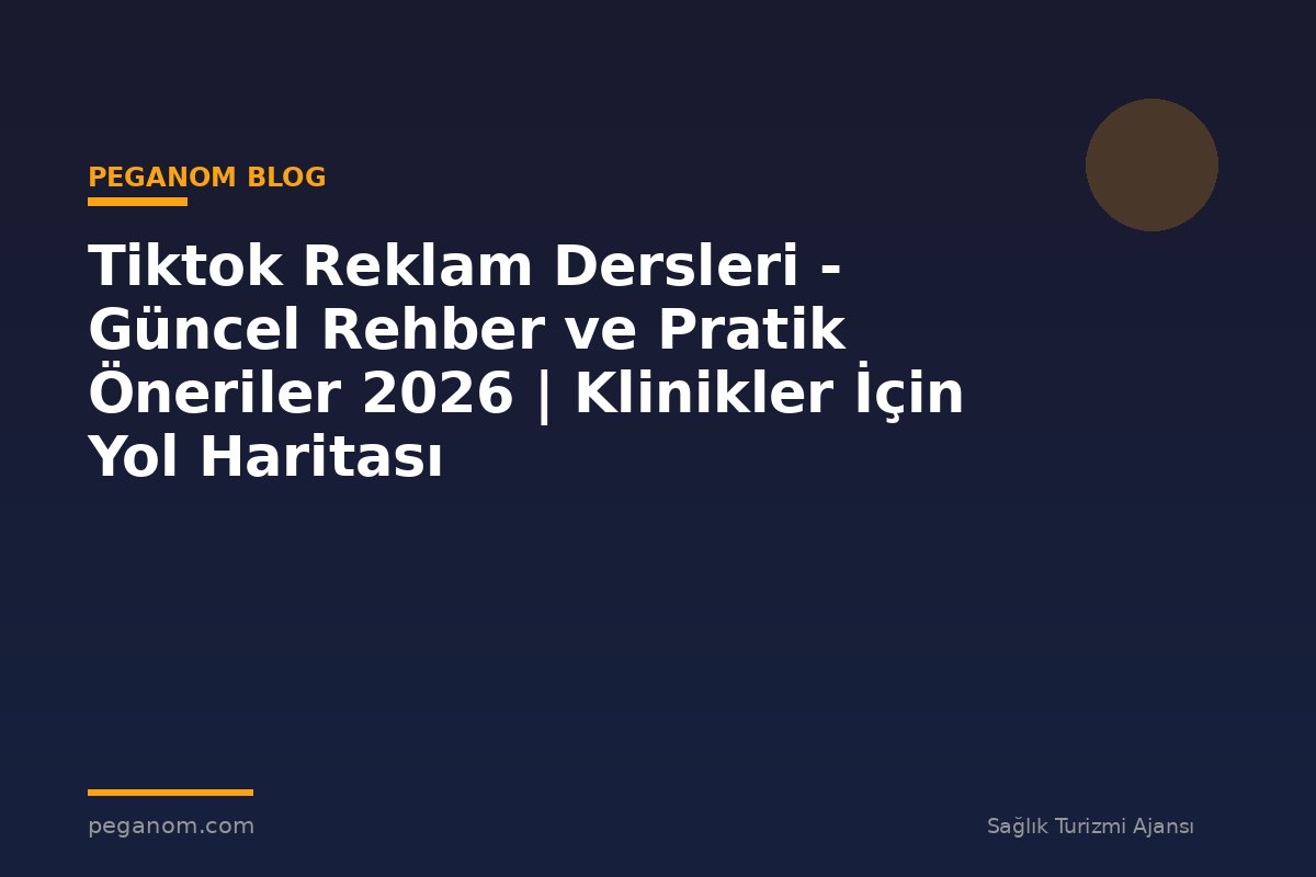 Tiktok Reklam Dersleri - Güncel Rehber ve Pratik Öneriler 2026 | Klinikler İçin Yol Haritası