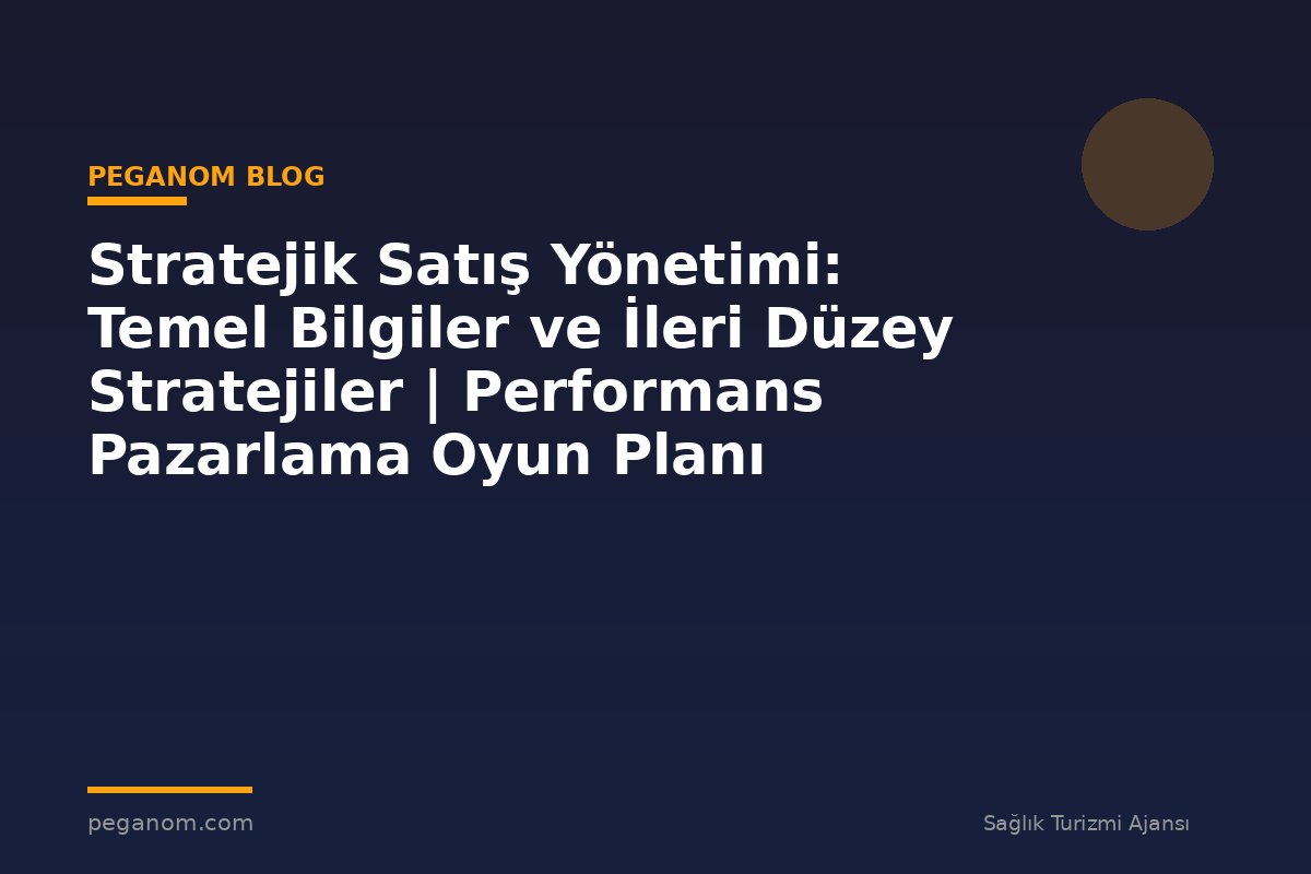 Stratejik Satış Yönetimi: Temel Bilgiler ve İleri Düzey Stratejiler | Performans Pazarlama Oyun Planı