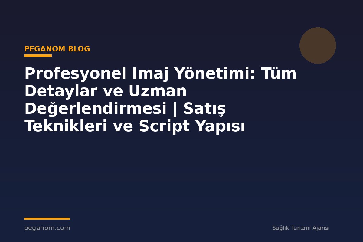 Profesyonel Imaj Yönetimi: Tüm Detaylar ve Uzman Değerlendirmesi | Satış Teknikleri ve Script Yapısı