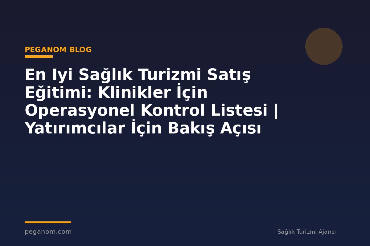 En Iyi Sağlık Turizmi Satış Eğitimi: Klinikler İçin Operasyonel Kontrol Listesi | Yatırımcılar İçin Bakış Açısı