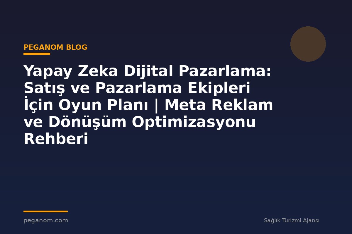 Yapay Zeka Dijital Pazarlama: Satış ve Pazarlama Ekipleri İçin Oyun Planı | Meta Reklam ve Dönüşüm Optimizasyonu Rehberi