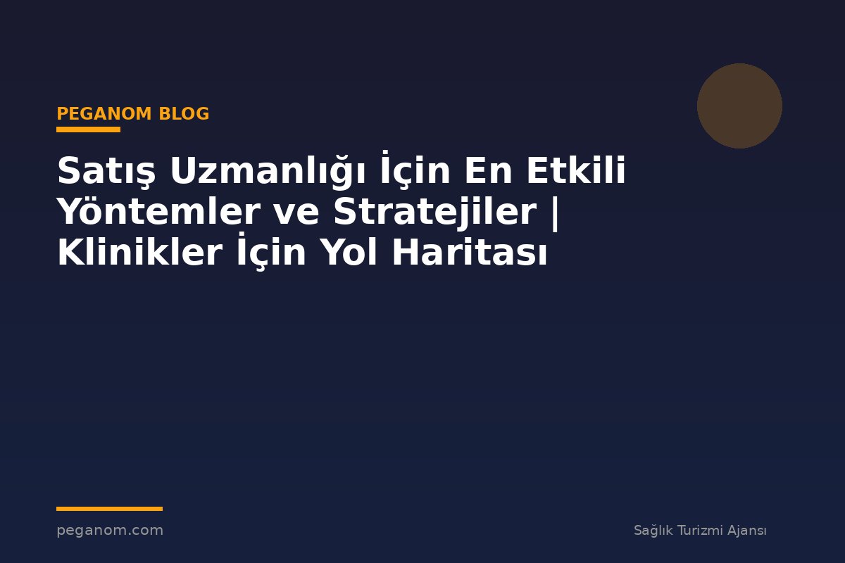Satış Uzmanlığı İçin En Etkili Yöntemler ve Stratejiler | Klinikler İçin Yol Haritası