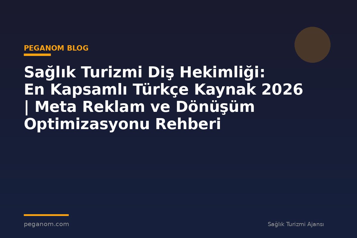 Sağlık Turizmi Diş Hekimliği: En Kapsamlı Türkçe Kaynak 2026 | Meta Reklam ve Dönüşüm Optimizasyonu Rehberi