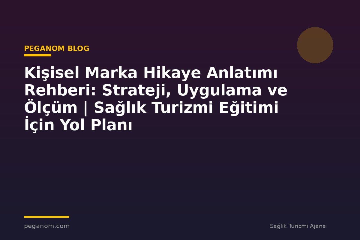 Kişisel Marka Hikaye Anlatımı Rehberi: Strateji, Uygulama ve Ölçüm | Sağlık Turizmi Eğitimi İçin Yol Planı